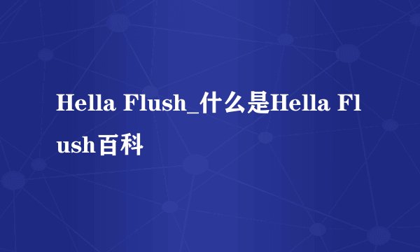 Hella Flush_什么是Hella Flush百科
