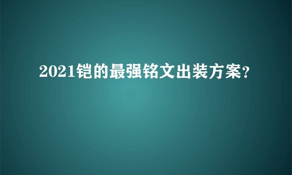 2021铠的最强铭文出装方案？