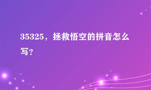 35325，拯救悟空的拼音怎么写？