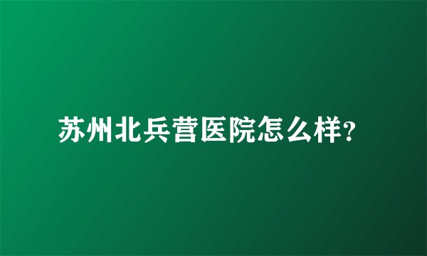苏州北兵营医院怎么样？