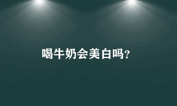 喝牛奶会美白吗？
