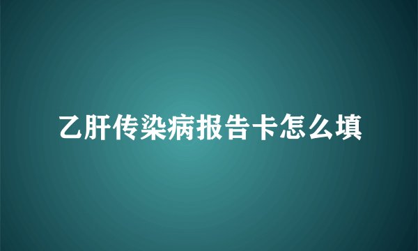 乙肝传染病报告卡怎么填