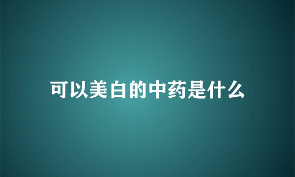 可以美白的中药是什么