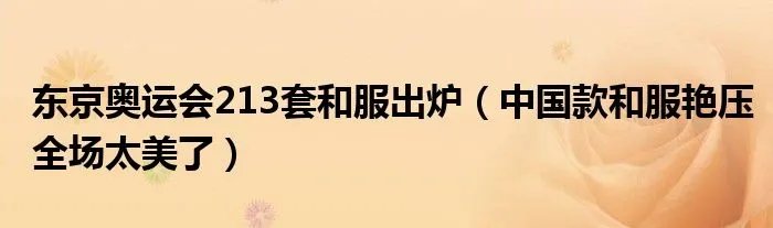 东京奥运会213套和服出炉（中国款和服艳压全场太美了）