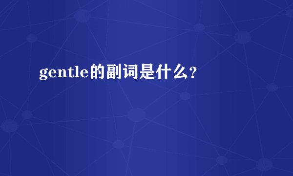 gentle的副词是什么？