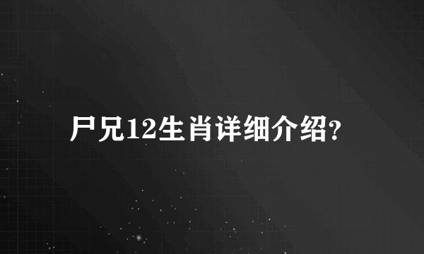尸兄12生肖详细介绍？