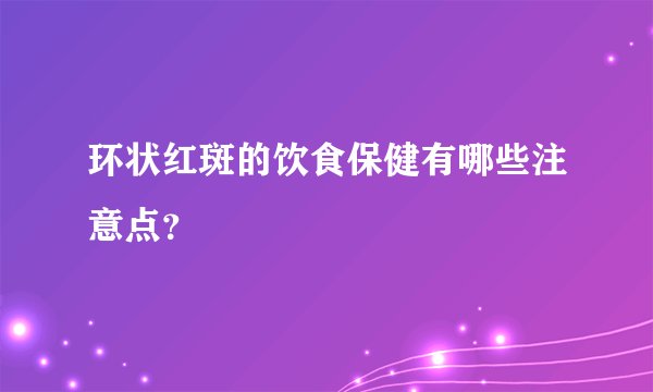 环状红斑的饮食保健有哪些注意点？