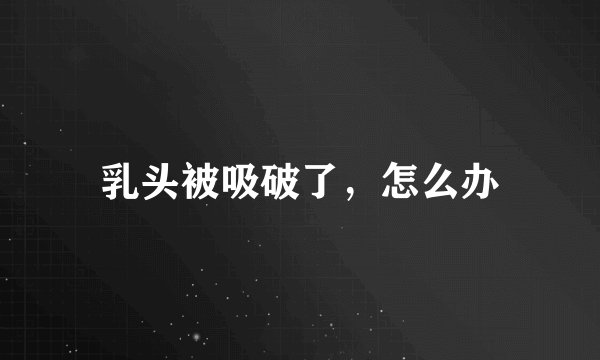 乳头被吸破了，怎么办
