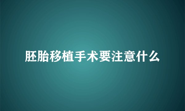 胚胎移植手术要注意什么
