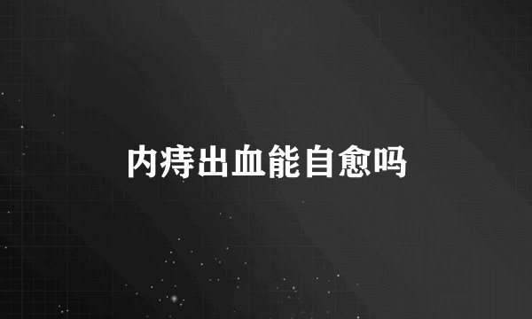 内痔出血能自愈吗