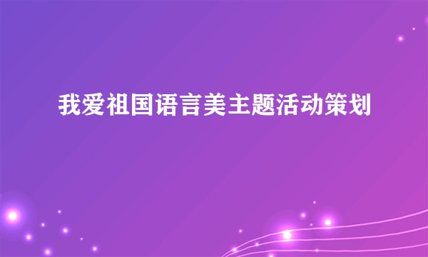 我爱祖国语言美主题活动策划