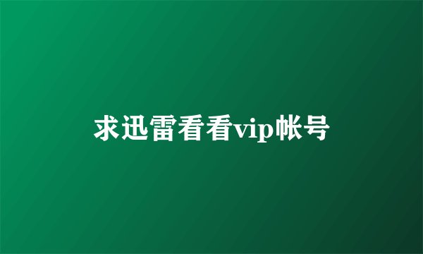 求迅雷看看vip帐号