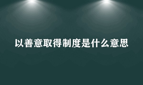 以善意取得制度是什么意思