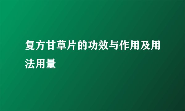 复方甘草片的功效与作用及用法用量