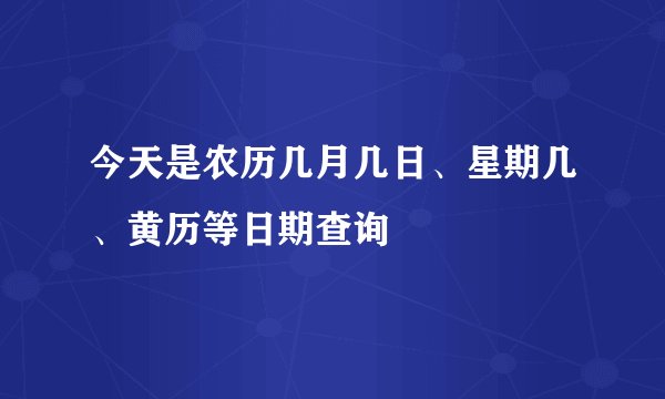 今天是农历几月几日、星期几、黄历等日期查询