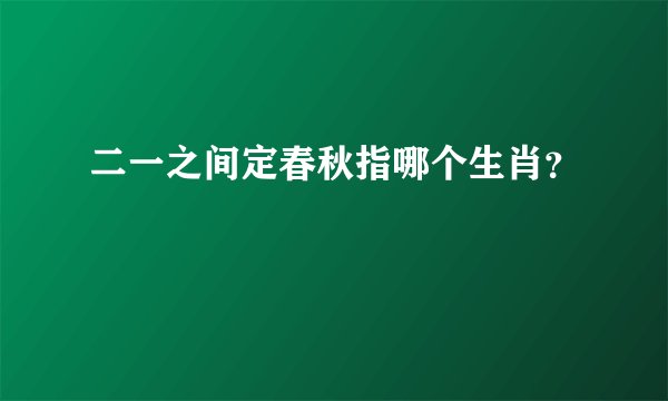 二一之间定春秋指哪个生肖？