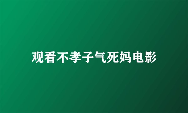 观看不孝子气死妈电影