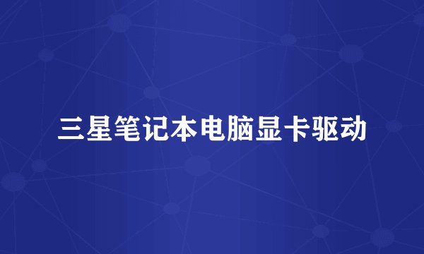 三星笔记本电脑显卡驱动