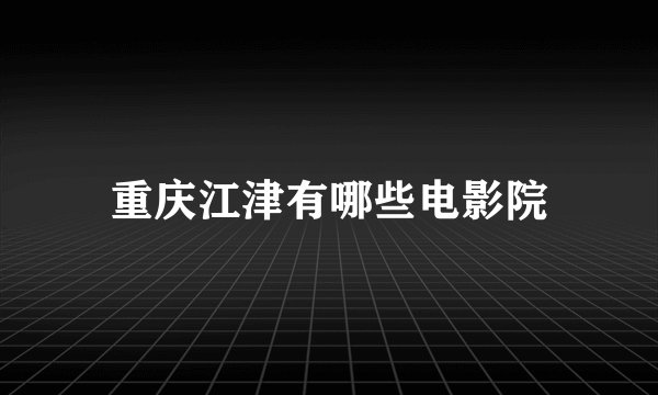 重庆江津有哪些电影院