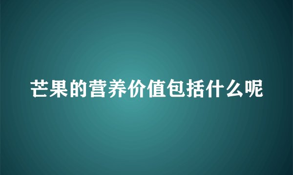 芒果的营养价值包括什么呢