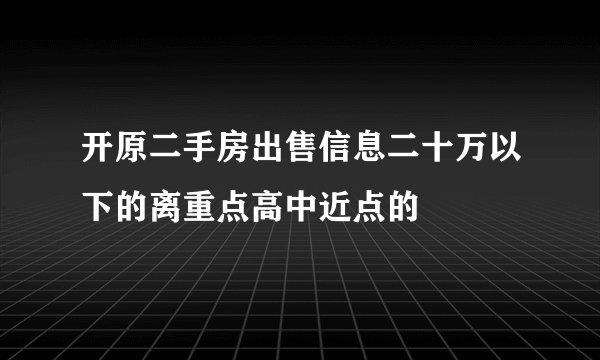 开原二手房出售信息二十万以下的离重点高中近点的