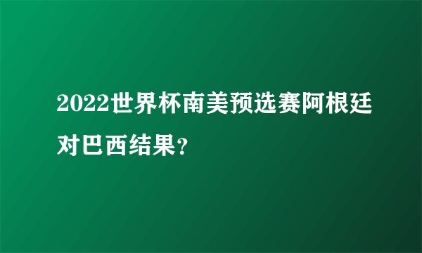 2022世界杯南美预选赛阿根廷对巴西结果？