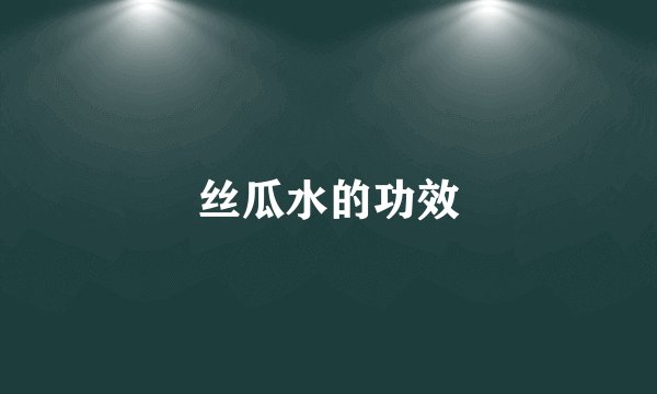 丝瓜水的功效