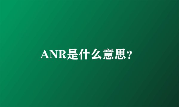 ANR是什么意思？