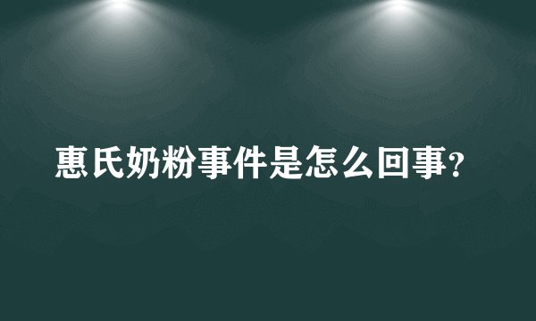 惠氏奶粉事件是怎么回事？