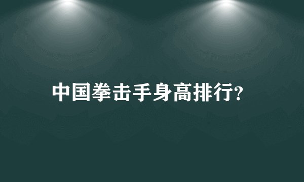 中国拳击手身高排行？