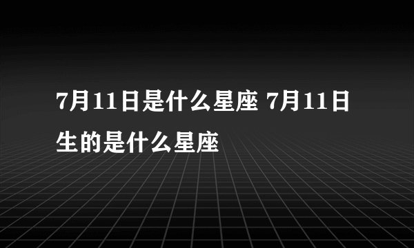 7月11日是什么星座 7月11日生的是什么星座