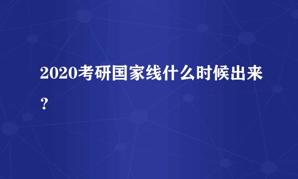 2020考研国家线什么时候出来？