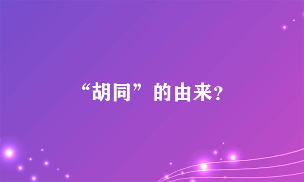“胡同”的由来？