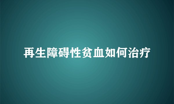 再生障碍性贫血如何治疗
