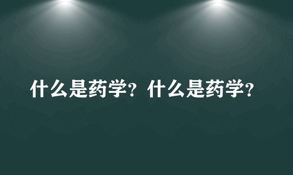 什么是药学？什么是药学？