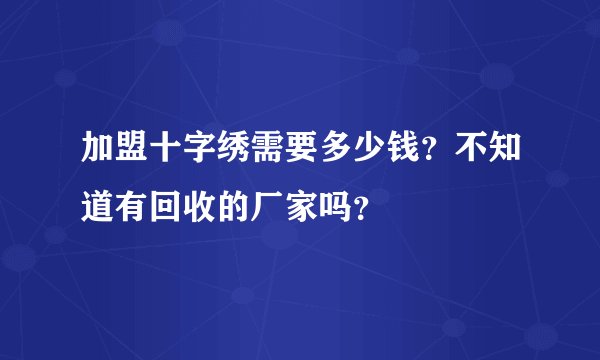 加盟十字绣需要多少钱?不知道有回收的厂家吗?