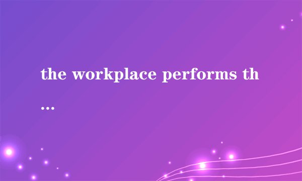 the workplace performs the function of a community以The workplace performs the function of a community为中心,写一篇150字的作文