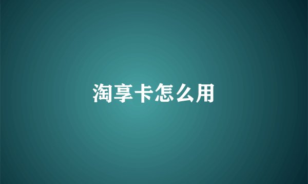 淘享卡怎么用