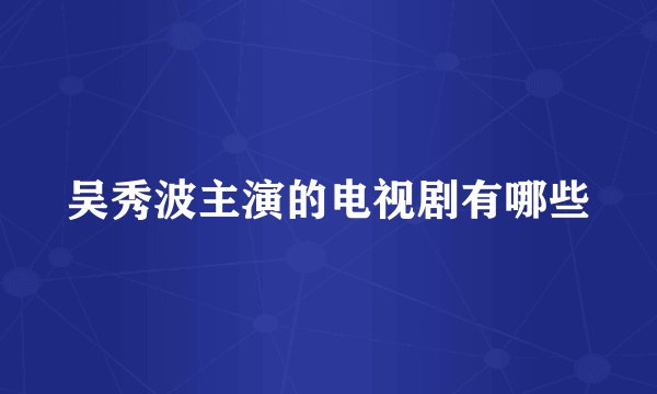 吴秀波主演的电视剧有哪些
