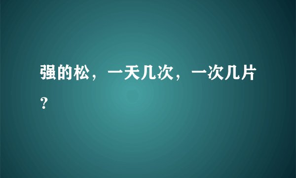 强的松，一天几次，一次几片？