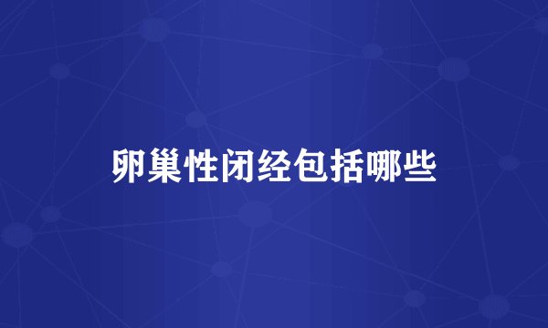 卵巢性闭经包括哪些