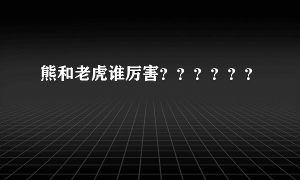 熊和老虎谁厉害？？？？？？