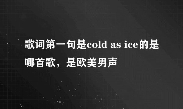歌词第一句是cold as ice的是哪首歌，是欧美男声