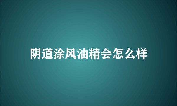 阴道涂风油精会怎么样