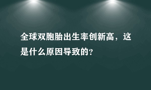 全球双胞胎出生率创新高，这是什么原因导致的？