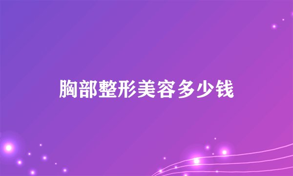 胸部整形美容多少钱