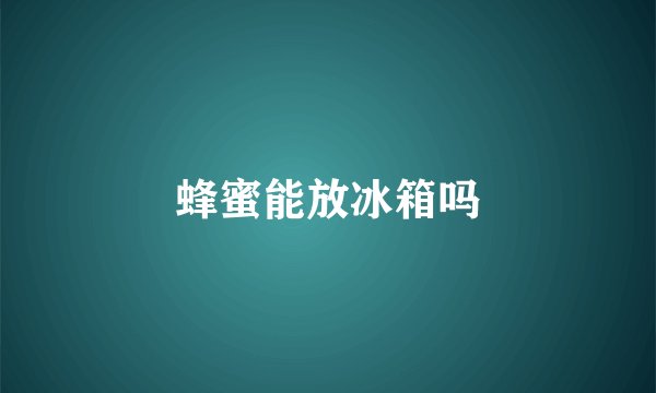 蜂蜜能放冰箱吗