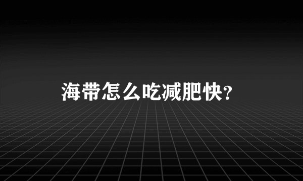 海带怎么吃减肥快？