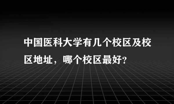中国医科大学有几个校区及校区地址，哪个校区最好？