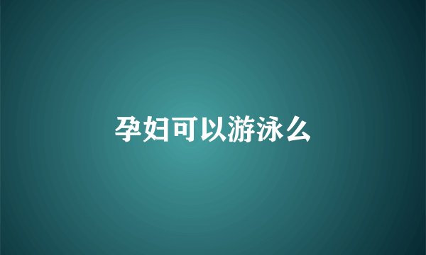 孕妇可以游泳么